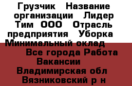 Грузчик › Название организации ­ Лидер Тим, ООО › Отрасль предприятия ­ Уборка › Минимальный оклад ­ 28 500 - Все города Работа » Вакансии   . Владимирская обл.,Вязниковский р-н